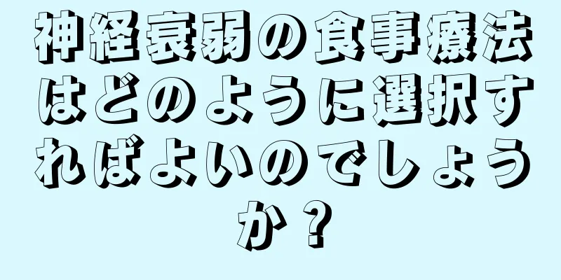 神経衰弱の食事療法はどのように選択すればよいのでしょうか？