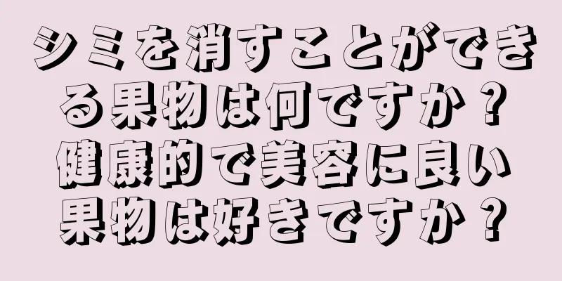 シミを消すことができる果物は何ですか？健康的で美容に良い果物は好きですか？