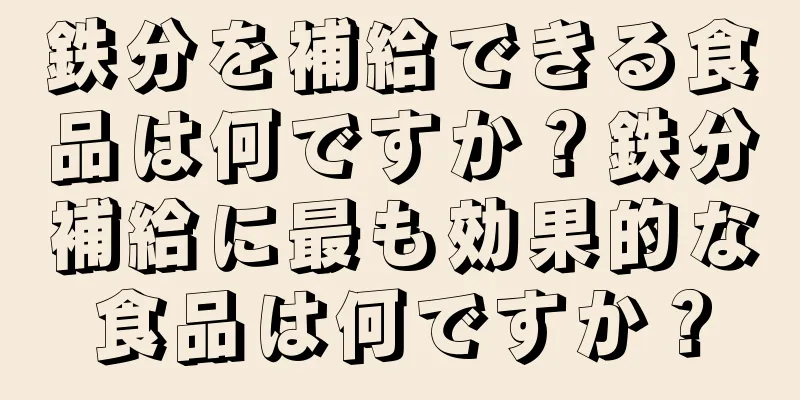 鉄分を補給できる食品は何ですか？鉄分補給に最も効果的な食品は何ですか？