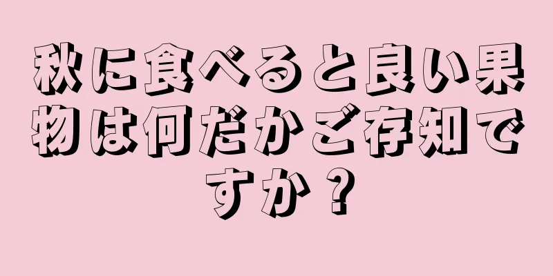 秋に食べると良い果物は何だかご存知ですか？