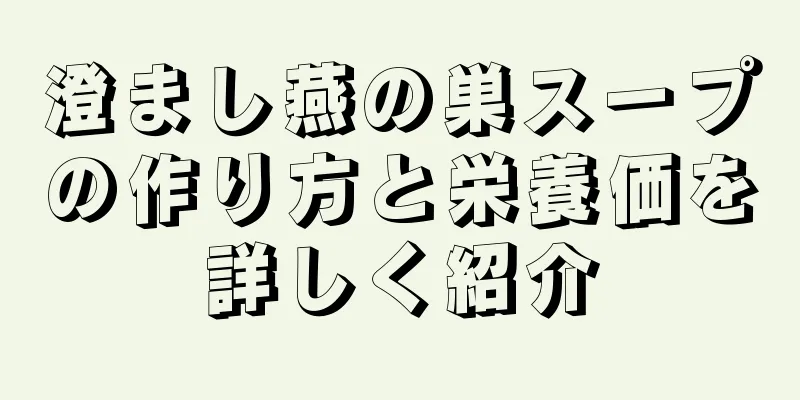 澄まし燕の巣スープの作り方と栄養価を詳しく紹介