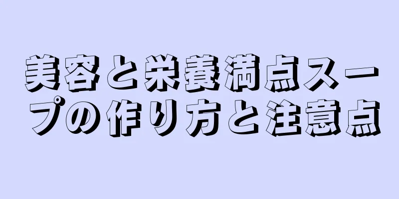 美容と栄養満点スープの作り方と注意点