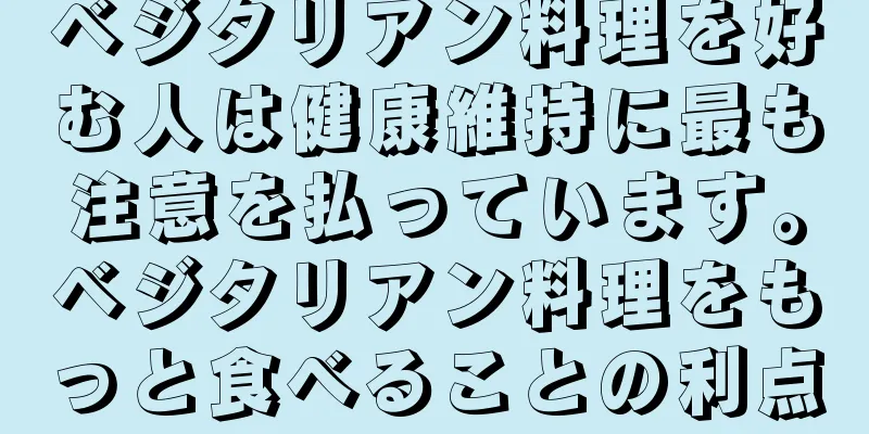 ベジタリアン料理を好む人は健康維持に最も注意を払っています。ベジタリアン料理をもっと食べることの利点