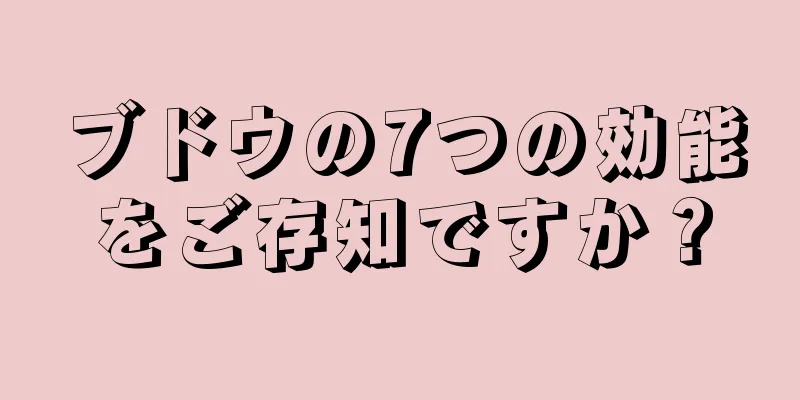 ブドウの7つの効能をご存知ですか？