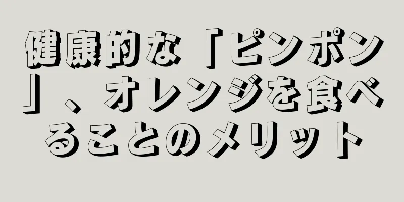 健康的な「ピンポン」、オレンジを食べることのメリット