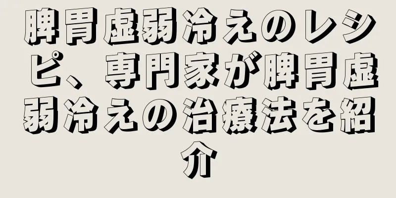 脾胃虚弱冷えのレシピ、専門家が脾胃虚弱冷えの治療法を紹介