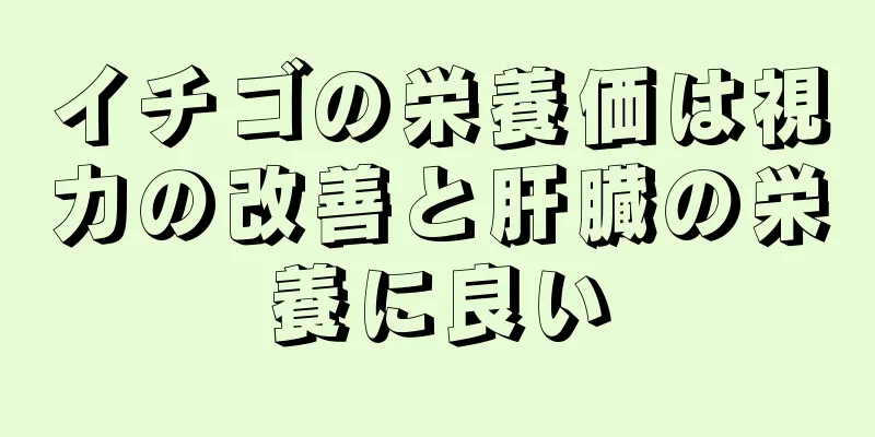 イチゴの栄養価は視力の改善と肝臓の栄養に良い