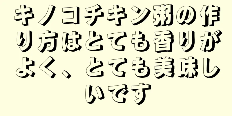 キノコチキン粥の作り方はとても香りがよく、とても美味しいです