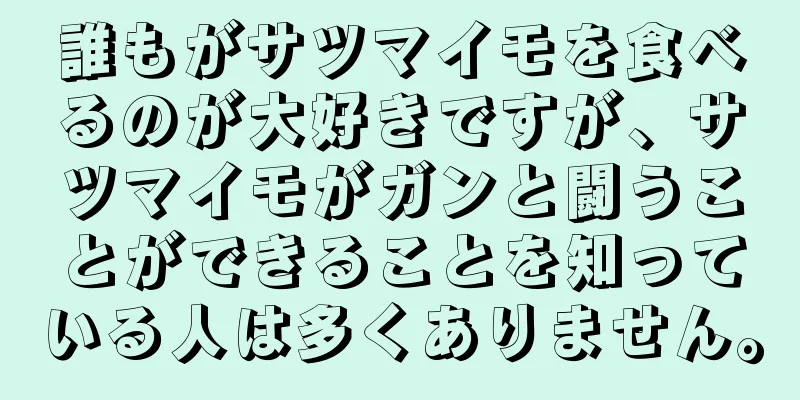 誰もがサツマイモを食べるのが大好きですが、サツマイモがガンと闘うことができることを知っている人は多くありません。