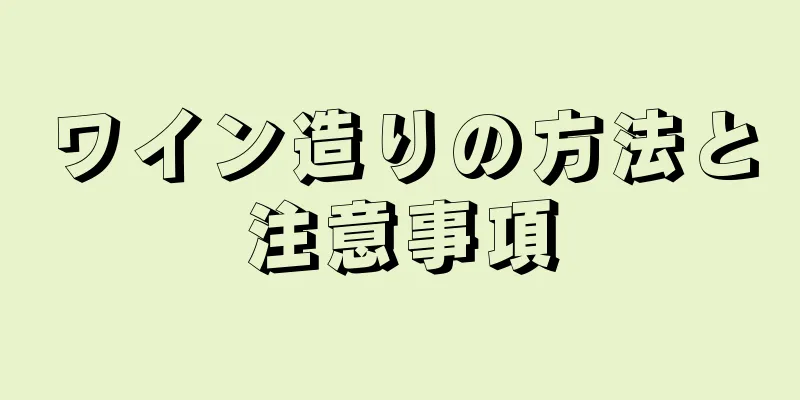 ワイン造りの方法と注意事項