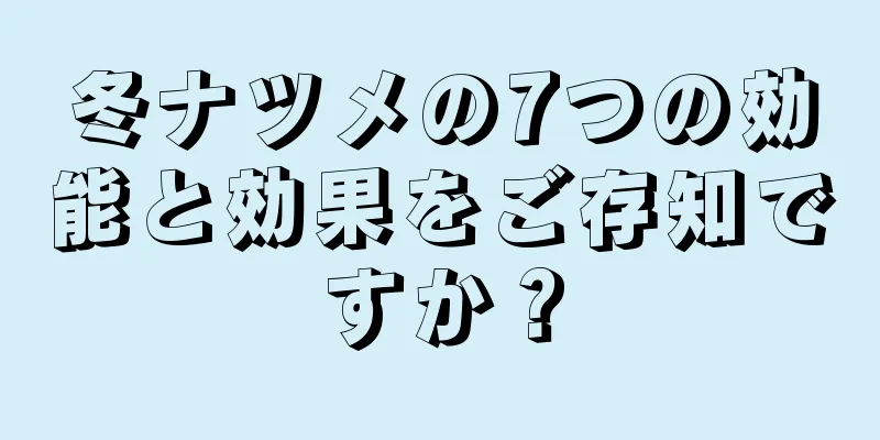 冬ナツメの7つの効能と効果をご存知ですか？