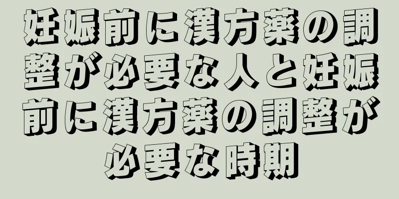 妊娠前に漢方薬の調整が必要な人と妊娠前に漢方薬の調整が必要な時期