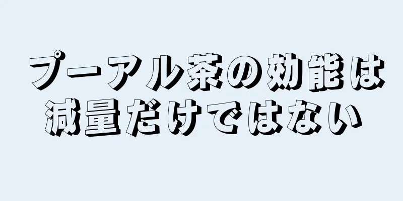 プーアル茶の効能は減量だけではない