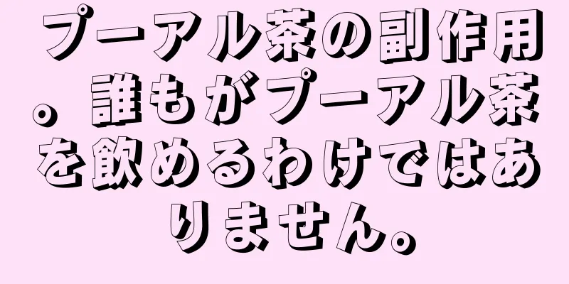 プーアル茶の副作用。誰もがプーアル茶を飲めるわけではありません。