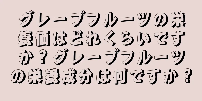 グレープフルーツの栄養価はどれくらいですか？グレープフルーツの栄養成分は何ですか？