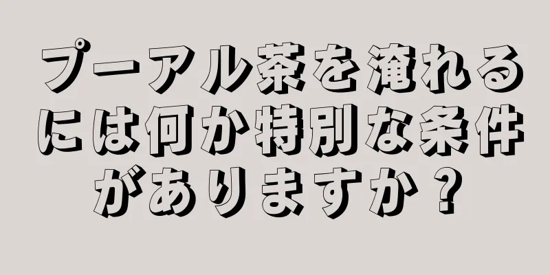 プーアル茶を淹れるには何か特別な条件がありますか？