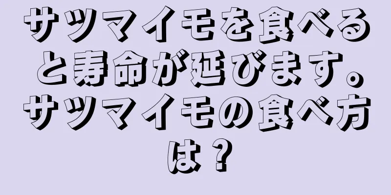 サツマイモを食べると寿命が延びます。サツマイモの食べ方は？