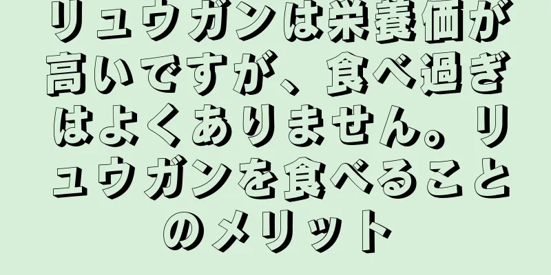 リュウガンは栄養価が高いですが、食べ過ぎはよくありません。リュウガンを食べることのメリット