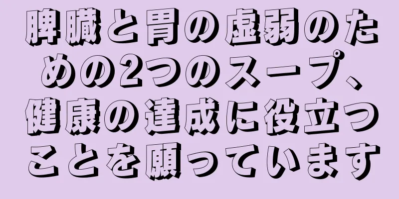 脾臓と胃の虚弱のための2つのスープ、健康の達成に役立つことを願っています