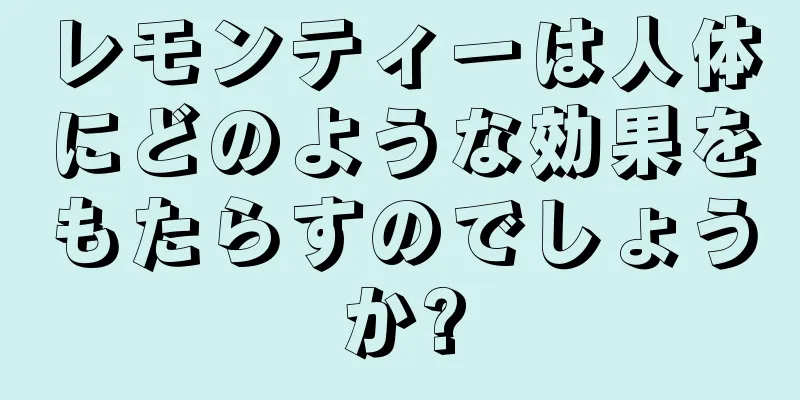 レモンティーは人体にどのような効果をもたらすのでしょうか?