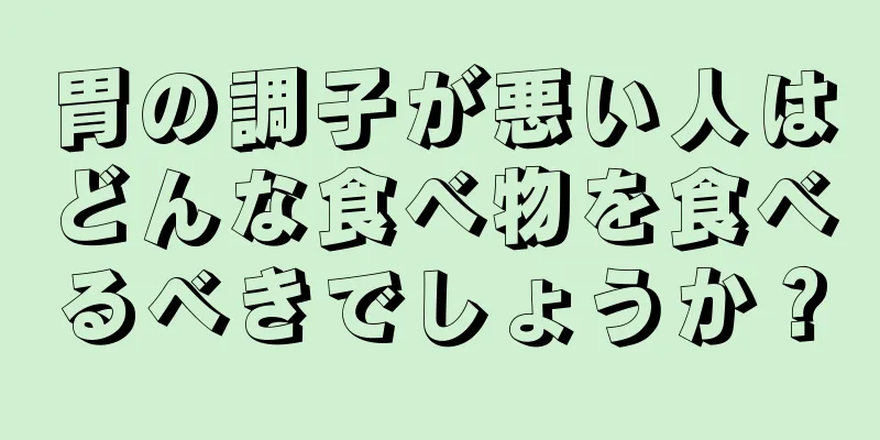 胃の調子が悪い人はどんな食べ物を食べるべきでしょうか？