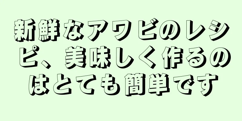 新鮮なアワビのレシピ、美味しく作るのはとても簡単です