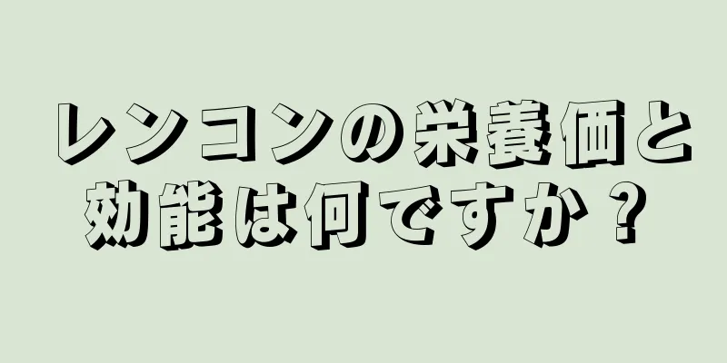 レンコンの栄養価と効能は何ですか？