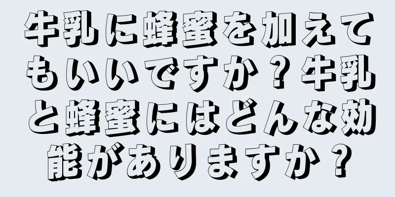 牛乳に蜂蜜を加えてもいいですか？牛乳と蜂蜜にはどんな効能がありますか？