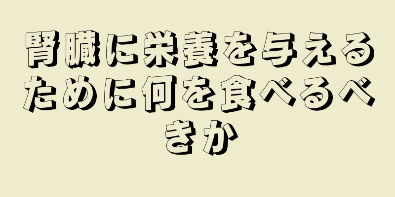 腎臓に栄養を与えるために何を食べるべきか