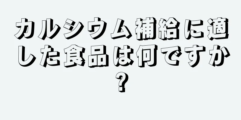 カルシウム補給に適した食品は何ですか?