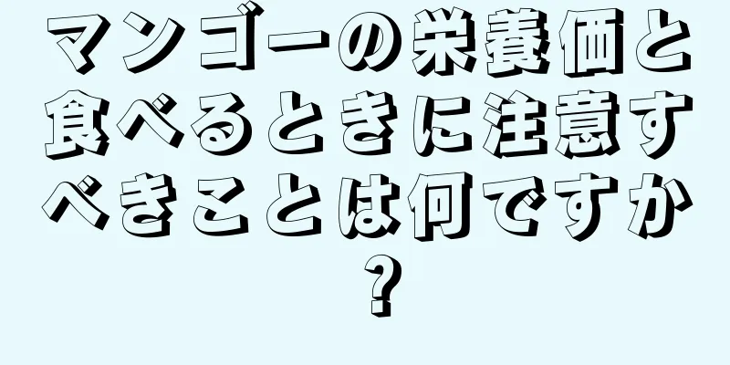 マンゴーの栄養価と食べるときに注意すべきことは何ですか？