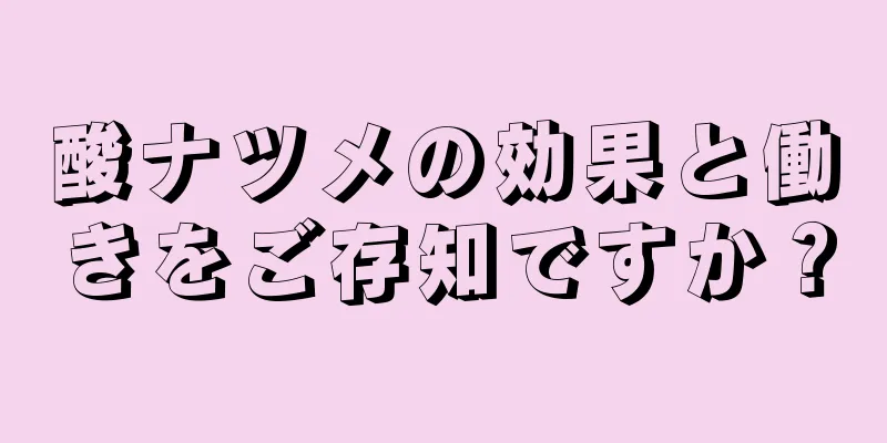 酸ナツメの効果と働きをご存知ですか？