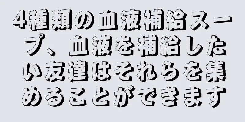 4種類の血液補給スープ、血液を補給したい友達はそれらを集めることができます