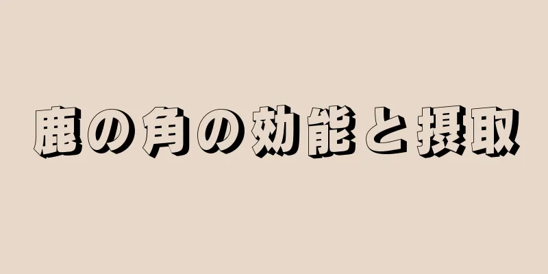 鹿の角の効能と摂取