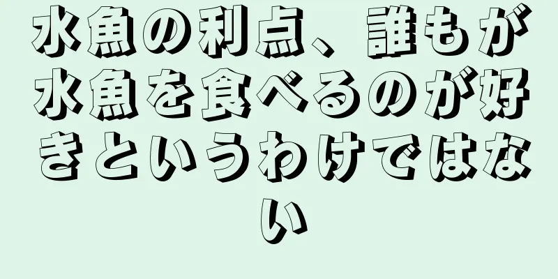 水魚の利点、誰もが水魚を食べるのが好きというわけではない