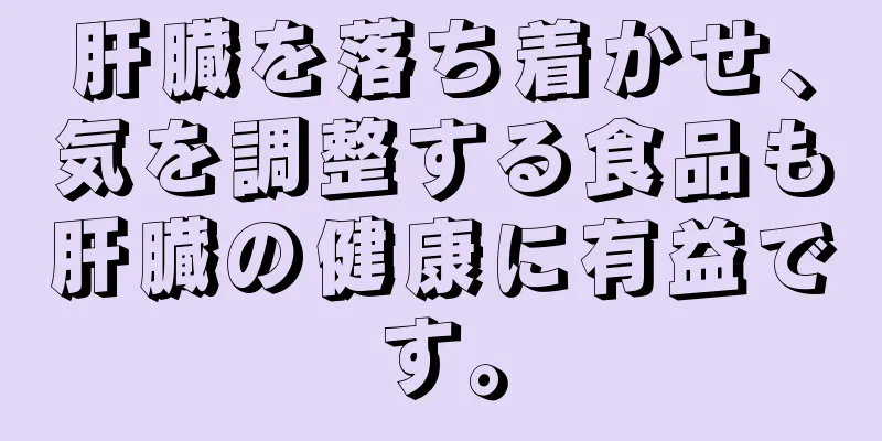 肝臓を落ち着かせ、気を調整する食品も肝臓の健康に有益です。