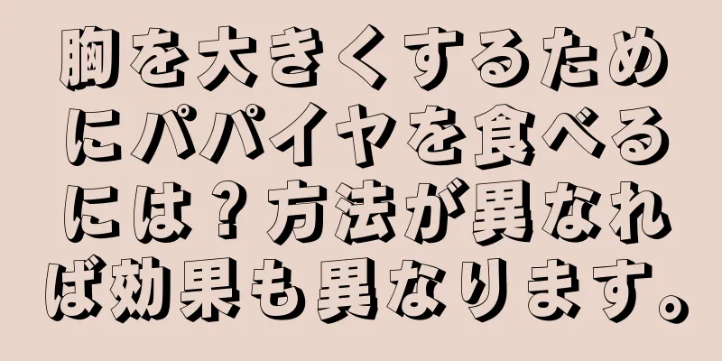 胸を大きくするためにパパイヤを食べるには？方法が異なれば効果も異なります。