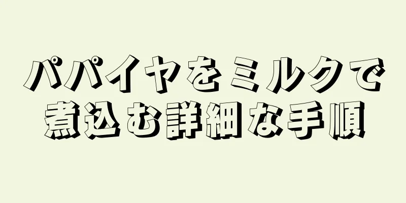 パパイヤをミルクで煮込む詳細な手順