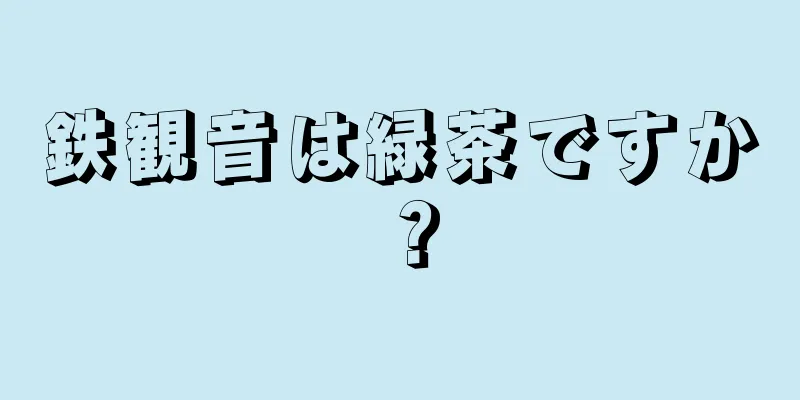 鉄観音は緑茶ですか？