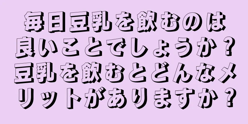 毎日豆乳を飲むのは良いことでしょうか？豆乳を飲むとどんなメリットがありますか？