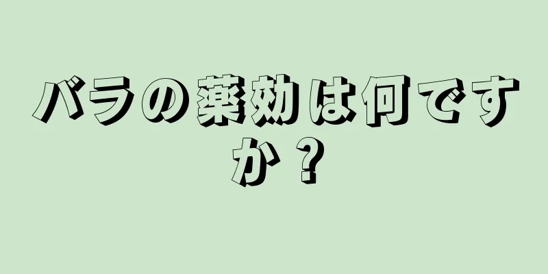 バラの薬効は何ですか？