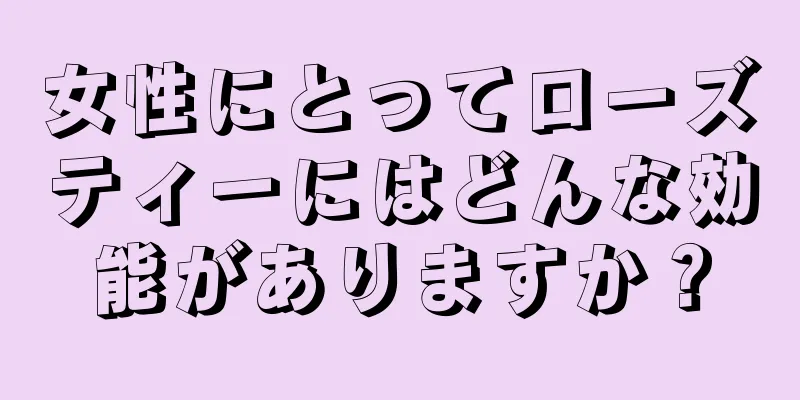 女性にとってローズティーにはどんな効能がありますか？