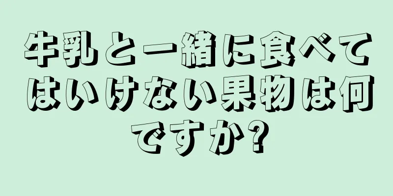 牛乳と一緒に食べてはいけない果物は何ですか?