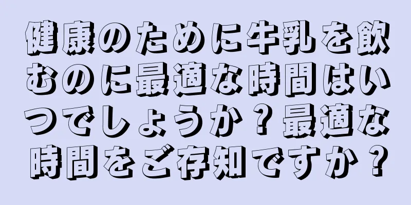 健康のために牛乳を飲むのに最適な時間はいつでしょうか？最適な時間をご存知ですか？