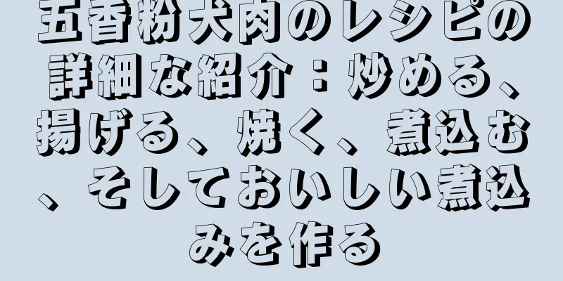 五香粉犬肉のレシピの詳細な紹介：炒める、揚げる、焼く、煮込む、そしておいしい煮込みを作る