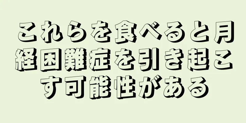 これらを食べると月経困難症を引き起こす可能性がある