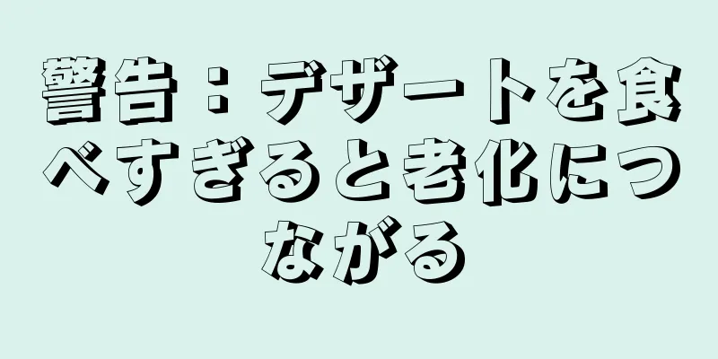 警告：デザートを食べすぎると老化につながる