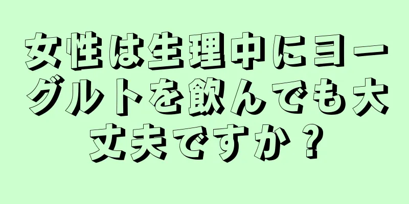 女性は生理中にヨーグルトを飲んでも大丈夫ですか？