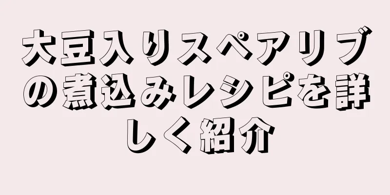 大豆入りスペアリブの煮込みレシピを詳しく紹介