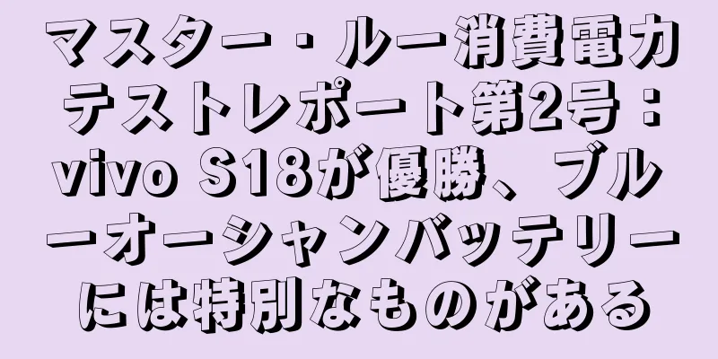 マスター・ルー消費電力テストレポート第2号：vivo S18が優勝、ブルーオーシャンバッテリーには特別なものがある